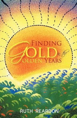 Finding Gold in the Golden Years by Reardon, Ruth