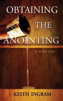 Obtaining the Anointing: It Is for You! by Ingram, Keith