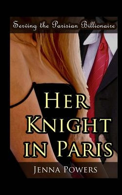 Serving the Parisian Billionaire: Her Knight in Paris by Powers, Jenna