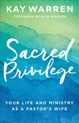 Sacred Privilege: Your Life and Ministry as a Pastor's Wife by Warren, Kay