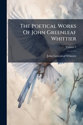 The Poetical Works Of John Greenleaf Whittier: Complete In Two Volumes; Volume 2 by Whittier, John Greenleaf