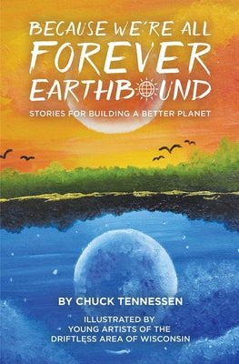 Because We're All Forever Earthbound: Stories for Building a Better Planet by Tennessen, Chuck