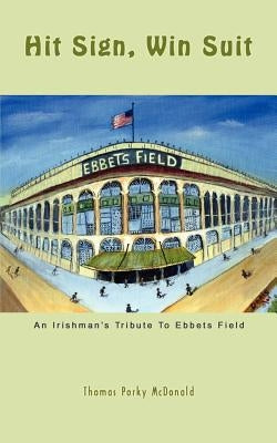 Hit Sign, Win Suit: An Irishman's Tribute to Ebbets Field by McDonald, Thomas Porky