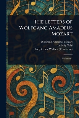 The Letters of Wolfgang Amadeus Mozart by Mozart, Wolfgang Amadeus