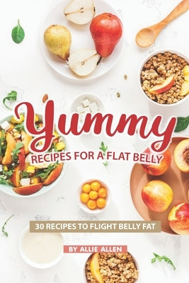 Yummy Recipes for A Flat Belly: 30 Recipes to Flight Belly Fat by Allen, Allie