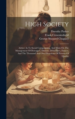 High Society: Advice As To Social Campaigning, And Hints On The Management Of Dowagers, Dinners, Debutantes, Dances, And The Thousan by Parker, Dorothy