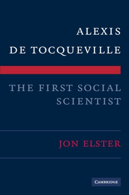 Alexis de Tocqueville, the First Social Scientist by Elster, Jon