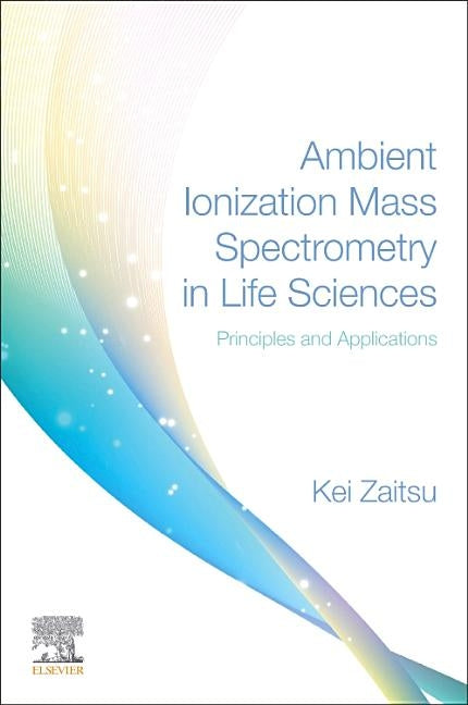 Ambient Ionization Mass Spectrometry in Life Sciences: Principles and Applications by Zaitsu, Kei