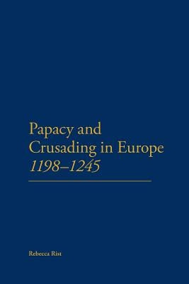 The Papacy and Crusading in Europe, 1198-1245 by Rist, Rebecca