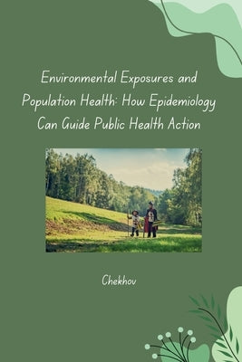 Environmental Exposures and Population Health: How Epidemiology Can Guide Public Health Action by Chekhov