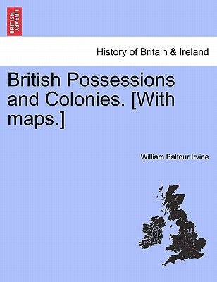 British Possessions and Colonies. [With Maps.] by Irvine, William Balfour
