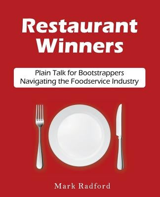 Restaurant Winners: Plain Talk for Bootstrappers Navigating the Foodservice Industry by Radford, Mark