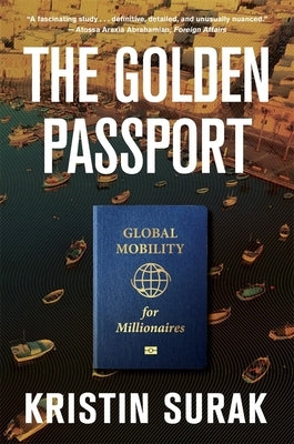 The Golden Passport: Global Mobility for Millionaires by Surak, Kristin