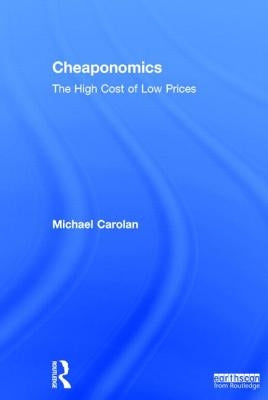 Cheaponomics: The High Cost of Low Prices by Carolan, Michael