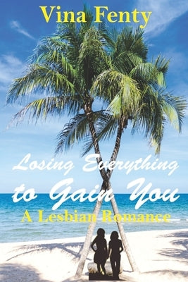 Losing Everything to Gain You: A lesbian romance by Fenty, Vina