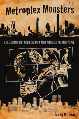 Metroplex Monsters: Dallas Demons, Fort Worth Goatmen and Other Terrors of the Trinity River by McLean, Jason