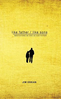 Like Father, Like Sons: Meditations on God as Our Father by Essian, Jim