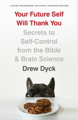 Your Future Self Will Thank You: Secrets to Self-Control from the Bible and Brain Science (a Guide for Sinners, Quitters, and Procrastinators) by Dyck, Drew