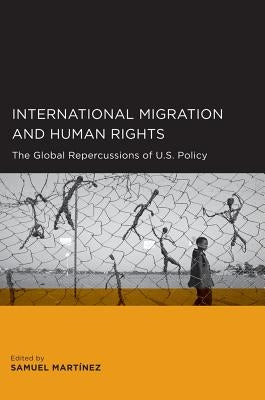International Migration and Human Rights: The Global Repercussions of U.S. Policy by Martinez, Samuel