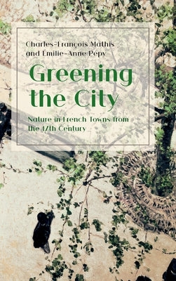 Greening the City: Nature in French Towns from the 17th Century by Mathis, Charles-François