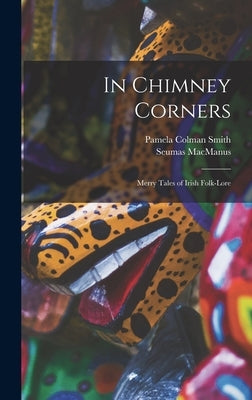In Chimney Corners: Merry Tales of Irish Folk-Lore by MacManus, Seumas