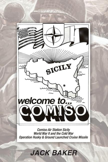 Welcome to Comiso: World War II and the Cold War Operation Husky & Ground Launched Cruise Missile by Baker, Jack