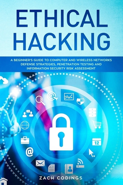 Ethical Hacking: A Beginner's Guide to Computer and Wireless Networks Defense Strategies, Penetration Testing and Information Security Risk Assessment by Codings, Zach