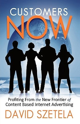 Customers Now: Profiting from the New Frontier of Content-Based Internet Advertising by David Szetela, Szetela