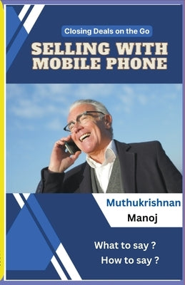 Closing Deals on the go: Selling with Mobile Phone by Manoj, Muthukrishnan