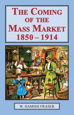 The Coming of The Mass Market, 1850-1914 by Fraser, W. Hamish