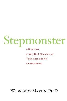 Stepmonster: A New Look at Why Real Stepmothers Think, Feel, and Act the Way We Do by Martin Ph. D., Wednesday