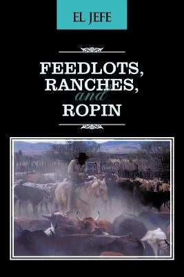 Feedlots, Ranches, and Ropin by El Jefe