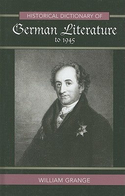 Historical Dictionary of German Literature to 1945 by Grange, William