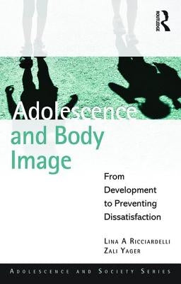 Adolescence and Body Image: From Development to Preventing Dissatisfaction by Ricciardelli, Lina A.