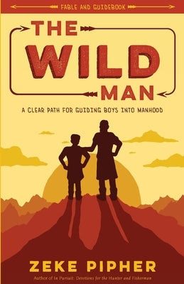 The Wild Man: A Clear Path for Guiding Boys into Manhood by Pipher, Zeke