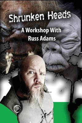 Shrunken Heads: A Workshop with Russ Adams by Adams, Russ