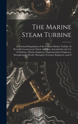 The Marine Steam Turbine: A Practical Despription of the Parsons Marine Turbine As Presently Constructed, Fitted, and Run, Intended for the Use by Anonymous