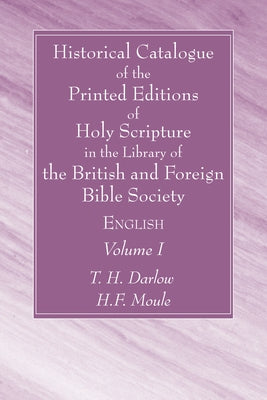 Historical Catalogue of the Printed Editions of Holy Scripture in the Library of the British and Foreign Bible Society, Volume I by Darlow, T. H.