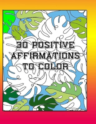 30 Positive Affirmations To Color: Thought Provoking Adult Coloring Book With Positive Affirmations by Bacon, Chris