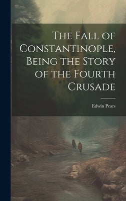 The Fall of Constantinople, Being the Story of the Fourth Crusade by Pears, Edwin