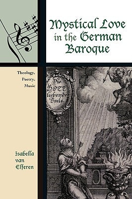 Mystical Love in the German Baroque: Theology, Poetry, Music by Van Elferen, Isabella