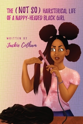 The (Not So) Hairsterical Life of A Nappy-Headed Black Girl by Cotham, Jackie