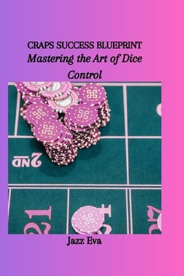 Craps Success Blueprint: Mastering the Art of Dice Control by Eva, Jazz