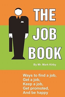 The Job Book: Ways to: Find a job, interview, get hired, keep a job, be promoted, and be happy. by Kirby, Mark