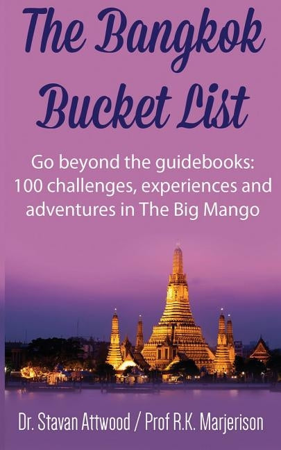 The Bangkok Bucket List: Go Beyond the Guide Books: 100 Challenges, Experiences and Adventures in The Big Mango by Marjerison, R. K.
