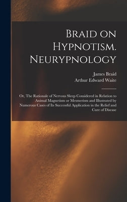 Braid on Hypnotism. Neurypnology; or, The Rationale of Nervous Sleep Considered in Relation to Animal Magnetism or Mesmerism and Illustrated by Numero by Braid, James 1795?-1860