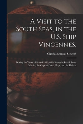 A Visit to the South Seas, in the U.S. Ship Vincennes,: During the Years 1829 and 1830; With Scenes in Brazil, Peru, Manila, the Cape of Good Hope, an by Stewart, Charles Samuel 1795-1870