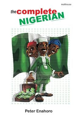 The Complete Nigerian: A self-confessed Tale-Bearer's guide book to the doings and misdoings of the Nigerian adult male and female by Enahoro, Peter