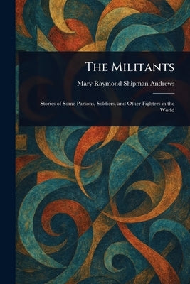The Militants by Andrews, Mary Raymond Shipman