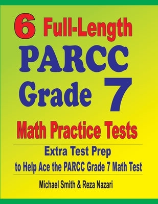 6 Full-Length PARCC Grade 7 Math Practice Tests: Extra Test Prep to Help Ace the PARCC Grade 7 Math Test by Smith, Michael